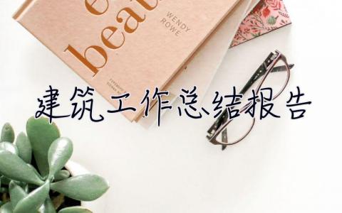 建筑工作總結(jié)報告 建筑工作總結(jié)報告范文大全