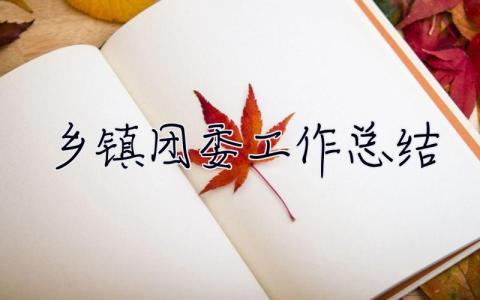 鄉鎮團委工作總結 鄉鎮團委工作總結和2023工作計劃