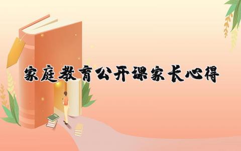 家庭教育公開(kāi)課家長(zhǎng)心得精選36篇