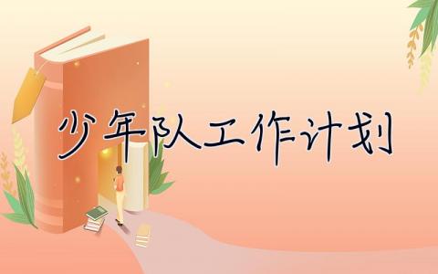 少年隊(duì)工作計(jì)劃 少年隊(duì)工作計(jì)劃怎么寫(xiě)