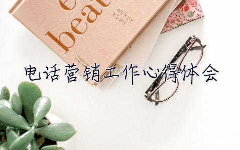 電話營銷工作心得體會 電話營銷工作心得體會總結