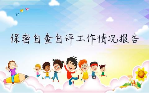 保密自查自評工作情況報告 2023年保密自查自評工作情況報告