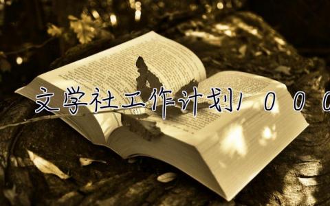 文學社工作計劃1000字 文學社工作計劃1000字怎么寫