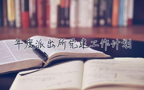 2023年度派出所黨建工作計劃 2023年度派出所黨建工作計劃范文