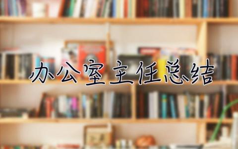 辦公室主任總結 辦公室主任總結發言稿