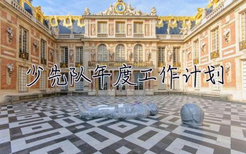 少先隊年度工作計劃 少先隊年度工作計劃表