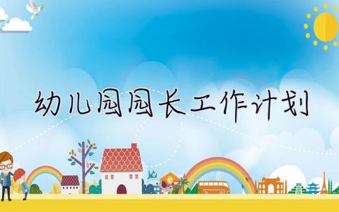 幼兒園園長工作計劃 幼兒園園長工作計劃2023春季開學
