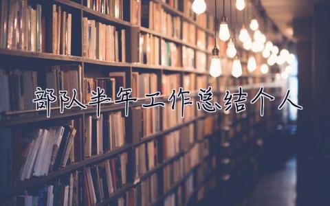 部隊半年工作總結(jié)個人 部隊半年工作總結(jié)個人2023士官