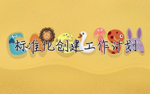 標準化創建工作計劃 標準化創建工作計劃怎么寫