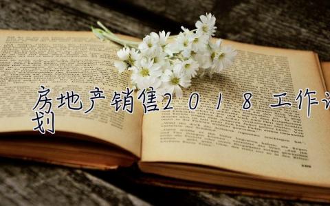 房地產(chǎn)銷售2018工作計(jì)劃 房地產(chǎn)銷售2018工作計(jì)劃怎么寫