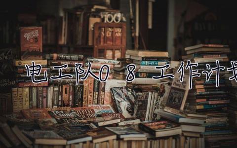 電工隊08工作計劃 電工班工作計劃