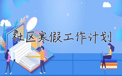 社區(qū)寒假工作計劃 社區(qū)寒假工作計劃怎么寫