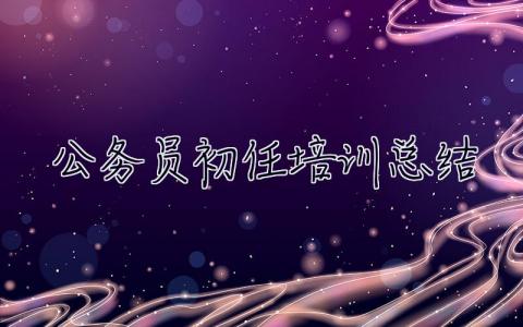 公務(wù)員初任培訓(xùn)總結(jié) 公務(wù)員初任培訓(xùn)總結(jié)300字