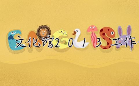 文化館2013工作計劃 文化館2013工作計劃怎么寫