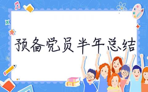 預備黨員半年總結 預備黨員半年總結2023