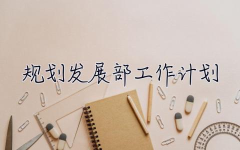 規(guī)劃發(fā)展部工作計(jì)劃 規(guī)劃發(fā)展部工作計(jì)劃怎么寫(xiě)
