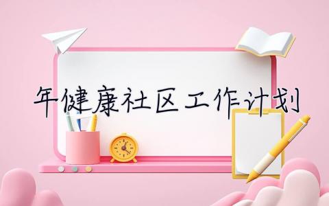 2023年健康社區工作計劃 2023年健康社區工作計劃怎么寫