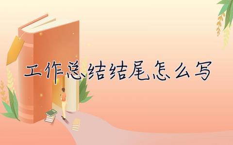 工作總結結尾怎么寫 工作總結結尾怎么寫好