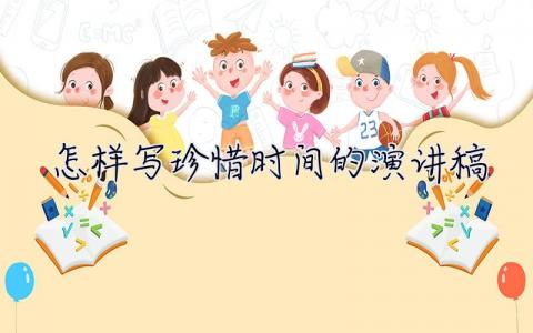 怎樣寫珍惜時間的演講稿 怎么珍惜時間的演講稿500字 10篇