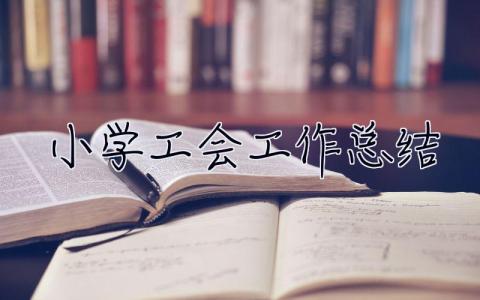 小學(xué)工會工作總結(jié) 小學(xué)工會工作總結(jié)2022