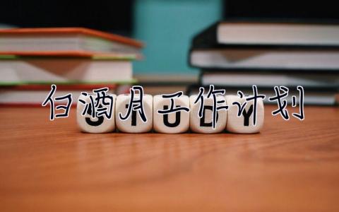 白酒月工作計劃 白酒工作計劃與總結