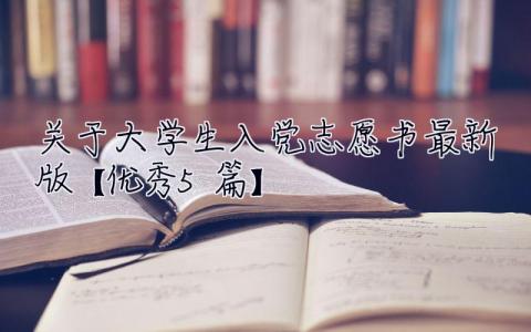 關于大學生入黨志愿書2023最新版【優秀5篇】 2023大學生入黨志愿書最新