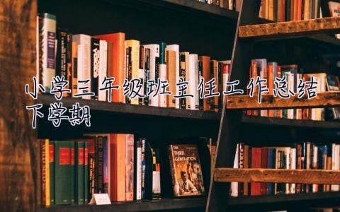 小學三年級班主任工作總結下學期 小學三年級班主任工作總結
