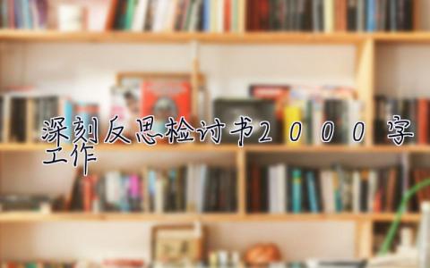 深刻反思檢討書2000字工作 深刻反思檢討書2000字