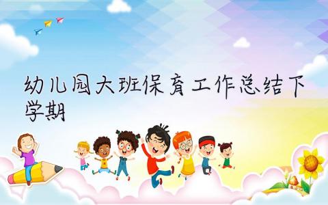 幼兒園大班保育工作總結下學期 幼兒園大班保育工作總結