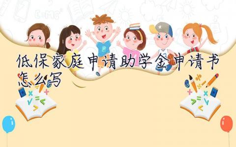低保家庭申請助學金申請書怎么寫  申請助學金申請書怎么寫