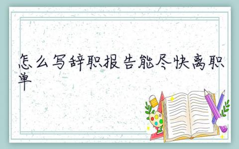 怎么寫(xiě)辭職報(bào)告能盡快離職單  怎么寫(xiě)辭職報(bào)告能盡快離職