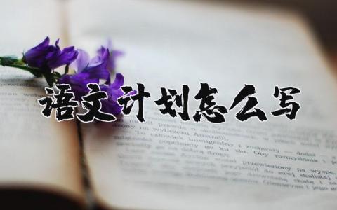 語文計劃怎么寫 六年級學生語文計劃怎么寫 19篇