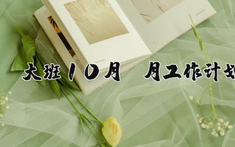 大班10月份月工作計劃 大班10月份月工作計劃主題 21篇