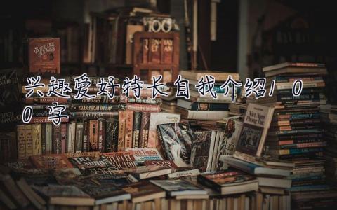 興趣愛好特長自我介紹100字 興趣愛好特長自我介紹