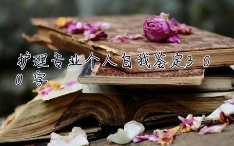 護(hù)理專業(yè)個(gè)人自我鑒定300字 個(gè)人自我鑒定300字