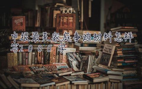 申報最美家庭事跡材料怎樣寫2000字  申報最美家庭事跡材料怎樣寫