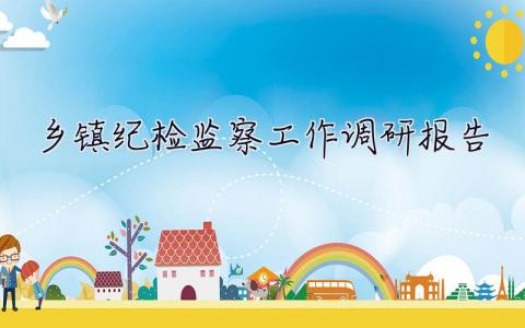 鄉(xiāng)鎮(zhèn)紀(jì)檢監(jiān)察工作調(diào)研報(bào)告 關(guān)于鄉(xiāng)鎮(zhèn)紀(jì)委組織建設(shè)的調(diào)研報(bào)告