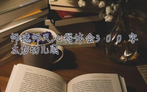 師德師風(fēng)心得體會300字左右幼兒園 師德師風(fēng)心得體會300字左右