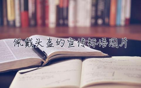 佩戴頭盔的宣傳標(biāo)語(yǔ)圖片  佩戴頭盔的宣傳標(biāo)語(yǔ)