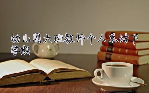 幼兒園大班教師個(gè)人總結(jié)下學(xué)期 幼兒園大班教師個(gè)人總結(jié)