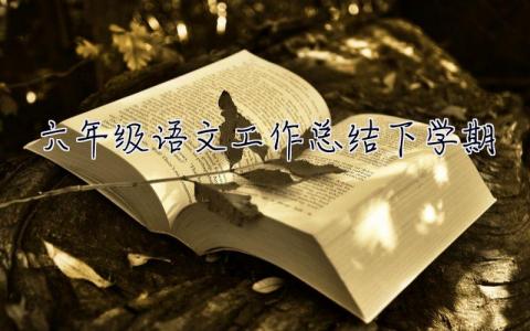 六年級語文工作總結下學期 六年級班主任工作總結下學期
