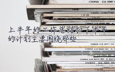 上半年的工作總結和下半年的計劃主要圍繞那些  上半年的工作總結和下半年的計劃