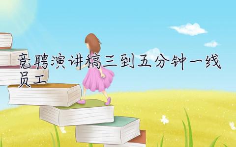 競聘演講稿三到五分鐘一線員工 競聘演講稿三到五分鐘