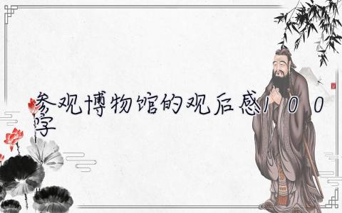 參觀博物館的觀后感100字  參觀博物館的觀后感