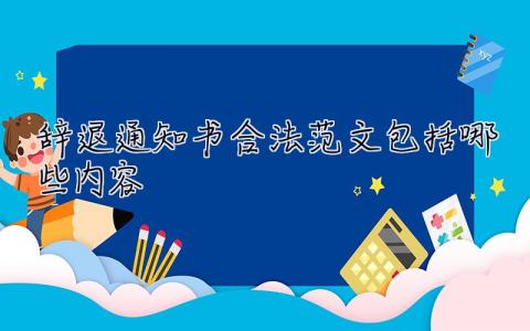 辭退通知書合法范文包括哪些內(nèi)容 辭退通知書合法范文