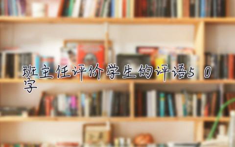 班主任評價學(xué)生的評語50字 班主任評價學(xué)生的評語