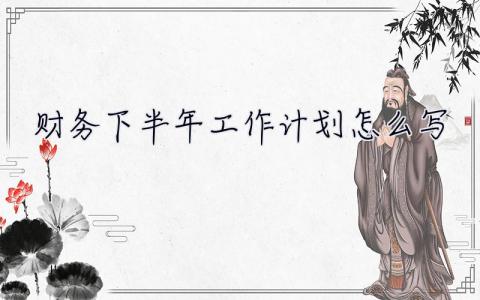 財務下半年工作計劃怎么寫  財務下半年工作計劃