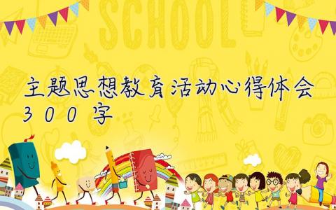 主題思想教育活動(dòng)心得體會(huì)300字  主題思想教育活動(dòng)心得體會(huì)