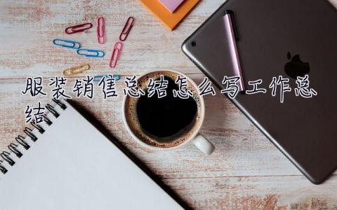 服裝銷售總結怎么寫工作總結 銷售總結怎么寫工作總結