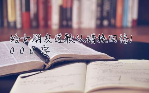 給女朋友道歉認錯挽回信1000字 給女朋友道歉認錯挽回信